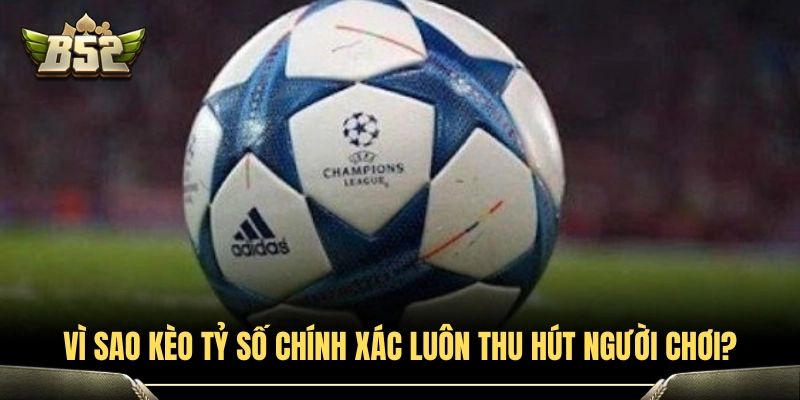 Lý do hình thức cược tỷ số luôn hấp dẫn cược thủ 