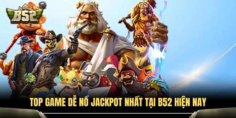Top game dễ trúng jackpot nhất ở B52 hiện nay 