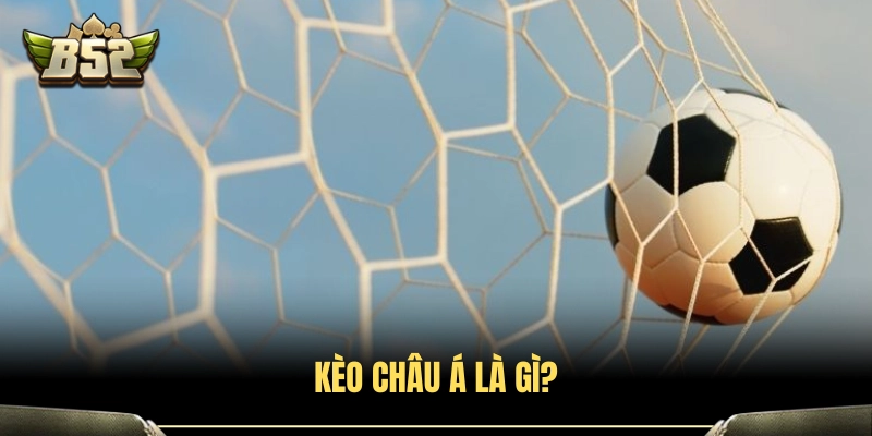 Tìm hiểu tổng quan về kèo Châu Á B52